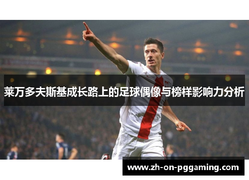 莱万多夫斯基成长路上的足球偶像与榜样影响力分析 莱万多夫斯基成长路上的足球偶像与榜样影响力分析