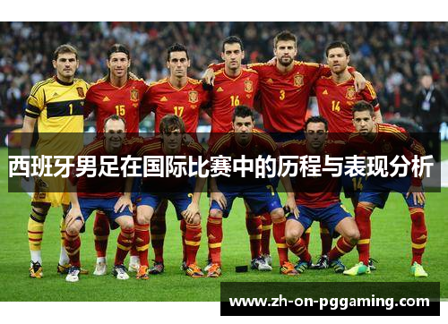 西班牙男足在国际比赛中的历程与表现分析 