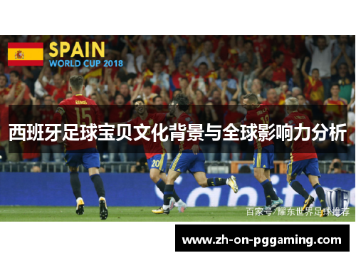 西班牙足球宝贝文化背景与全球影响力分析