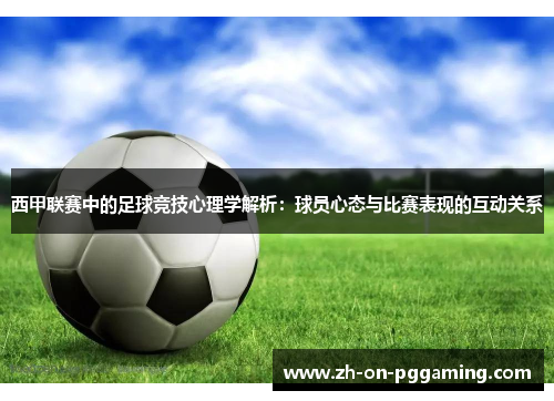 西甲联赛中的足球竞技心理学解析:球员心态与比赛表现的互动关系 西甲联赛中的足球竞技心理学解析:球员心态与比赛表现的互动关系