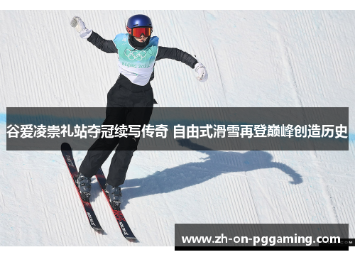 谷爱凌崇礼站夺冠续写传奇 自由式滑雪再登巅峰创造历史
