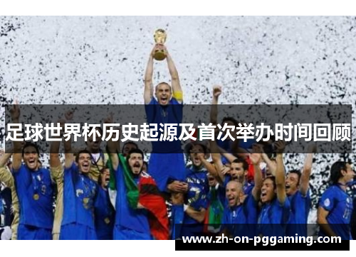 足球世界杯历史起源及首次举办时间回顾