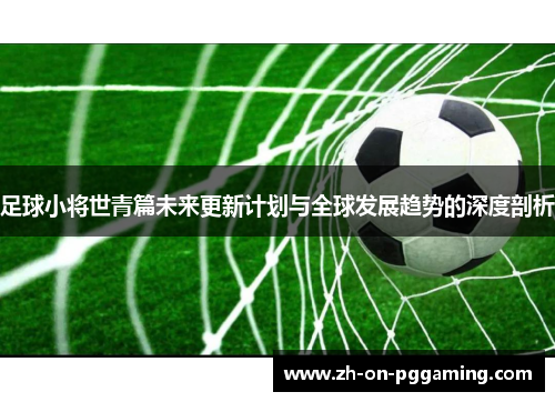 足球小将世青篇未来更新计划与全球发展趋势的深度剖析
