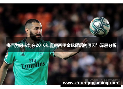 梅西为何未能在2016年赢得西甲金靴背后的原因与深层分析