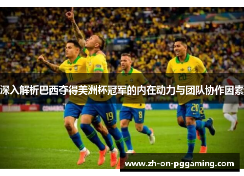 深入解析巴西夺得美洲杯冠军的内在动力与团队协作因素 深入解析巴西夺得美洲杯冠军的内在动力与团队协作因素