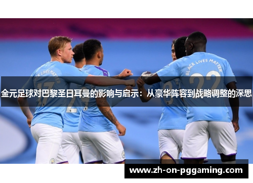 金元足球对巴黎圣日耳曼的影响与启示:从豪华阵容到战略调整的深思 金元足球对巴黎圣日耳曼的影响与启示:从豪华阵容到战略调整的深思