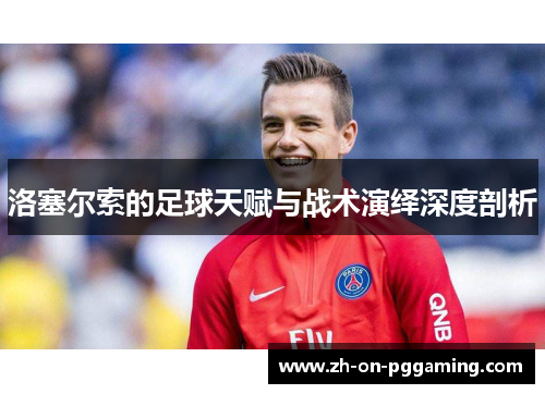 洛塞尔索的足球天赋与战术演绎深度剖析 洛塞尔索的足球天赋与战术演绎深度剖析