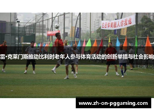 雷·克莱门斯推动比利时老年人参与体育活动的创新举措与社会影响 雷·克莱门斯推动比利时老年人参与体育活动的创新举措与社会影响