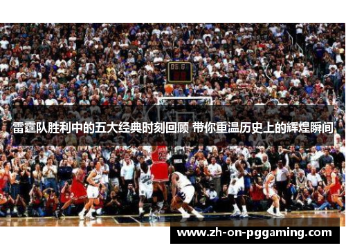 雷霆队胜利中的五大经典时刻回顾 带你重温历史上的辉煌瞬间