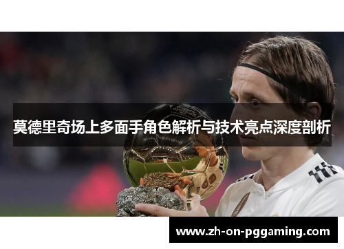 莫德里奇场上多面手角色解析与技术亮点深度剖析 莫德里奇场上多面手角色解析与技术亮点深度剖析