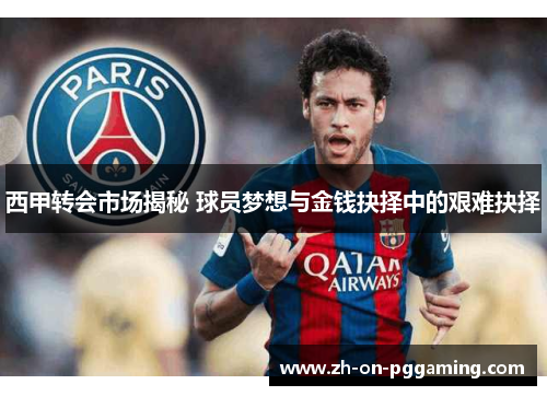 西甲转会市场揭秘 球员梦想与金钱抉择中的艰难抉择