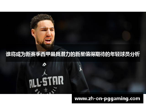 谁将成为新赛季西甲最具潜力的新星值得期待的年轻球员分析