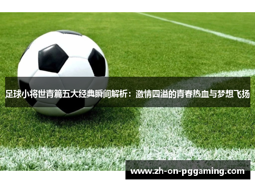 足球小将世青篇五大经典瞬间解析：激情四溢的青春热血与梦想飞扬