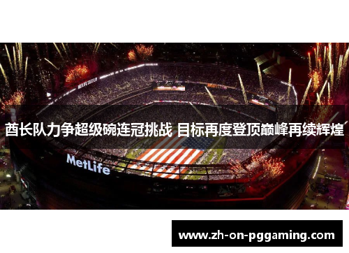 酋长队力争超级碗连冠挑战 目标再度登顶巅峰再续辉煌