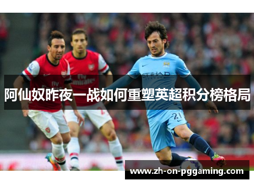 阿仙奴昨夜一战如何重塑英超积分榜格局