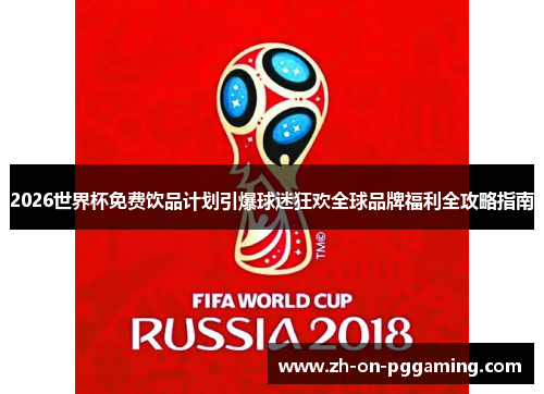2026世界杯免费饮品计划引爆球迷狂欢全球品牌福利全攻略指南 2026世界杯免费饮品计划引爆球迷狂欢全球品牌福利全攻略指南