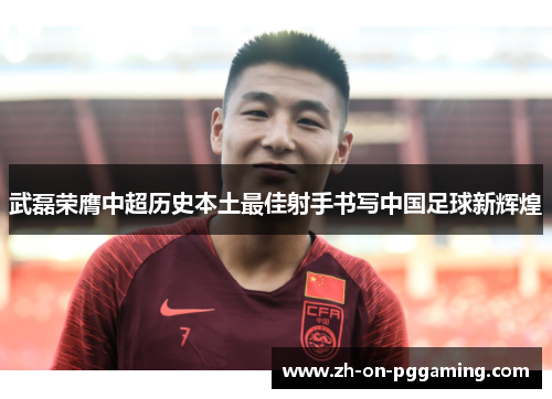 武磊荣膺中超历史本土最佳射手书写中国足球新辉煌 武磊荣膺中超历史本土最佳射手书写中国足球新辉煌