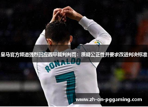 皇马官方频道强烈回应西甲裁判判罚:质疑公正性并要求改进判决标准 皇马官方频道强烈回应西甲裁判判罚:质疑公正性并要求改进判决标准