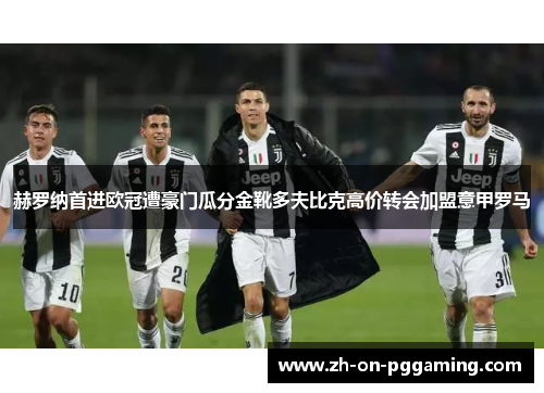 赫罗纳首进欧冠遭豪门瓜分金靴多夫比克高价转会加盟意甲罗马