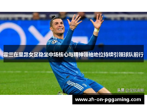 霍兰在里昂女足稳坐中场核心与精神领袖地位持续引领球队前行