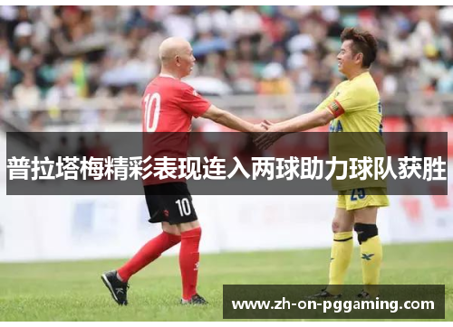 普拉塔梅精彩表现连入两球助力球队获胜