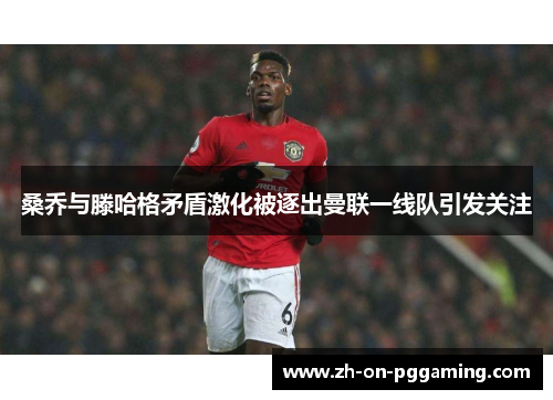 桑乔与滕哈格矛盾激化被逐出曼联一线队引发关注