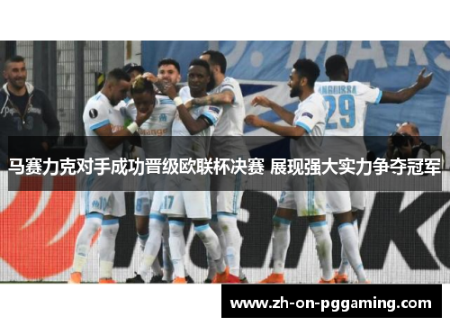 马赛力克对手成功晋级欧联杯决赛 展现强大实力争夺冠军